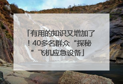 有用的知识又增加了！40多名群众“探秘”飞机应急设备