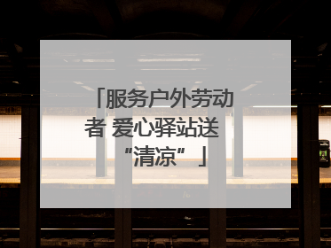 服务户外劳动者 爱心驿站送“清凉”
