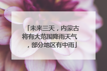 未来三天，内蒙古将有大范围降雨天气，部分地区有中雨