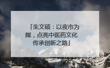 朱文硕：以夜市为媒，点亮中医药文化传承创新之路