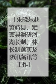 朱晓东赴繁峙县、定襄县调研河湖长制、林长制落实及防汛备汛等工作