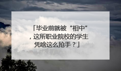 毕业前就被“相中”，这所职业院校的学生凭啥这么抢手？