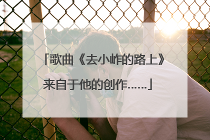 歌曲《去小岞的路上》来自于他的创作……