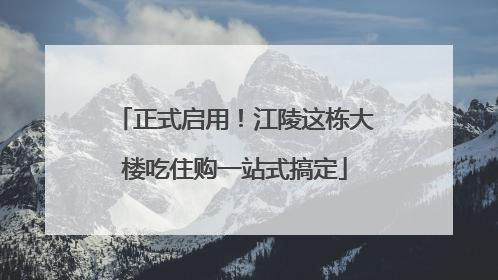 正式启用！江陵这栋大楼吃住购一站式搞定