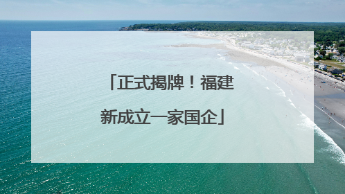 正式揭牌！福建新成立一家国企
