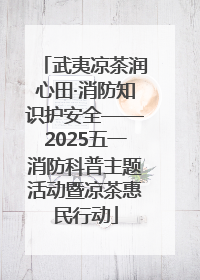 武夷凉茶润心田·消防知识护安全——2025五一消防科普主题活动暨凉茶惠民行动