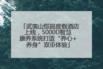 武夷山憬居度假酒店上线，5000㎡智慧康养系统打造“养心+养身”双重体验