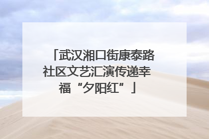武汉湘口街康泰路社区文艺汇演传递幸福“夕阳红”