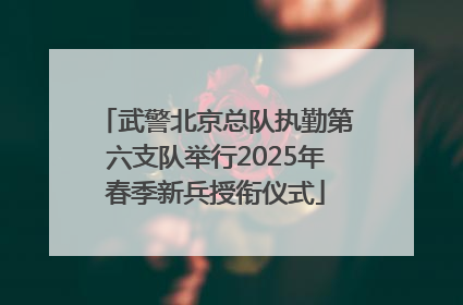 武警北京总队执勤第六支队举行2025年春季新兵授衔仪式