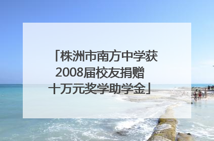 株洲市南方中学获2008届校友捐赠十万元奖学助学金
