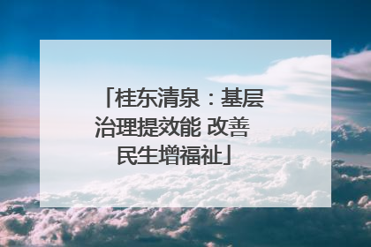 桂东清泉：基层治理提效能 改善民生增福祉