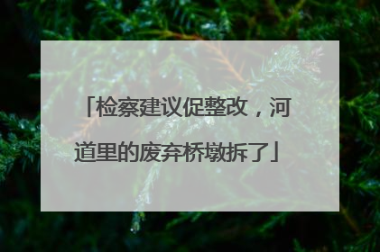 检察建议促整改，河道里的废弃桥墩拆了