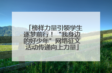榜样力量引领学生逐梦前行！“我身边的好少年”网络征文活动传递向上力量