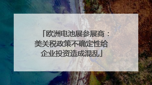 欧洲电池展参展商：美关税政策不确定性给企业投资造成混乱