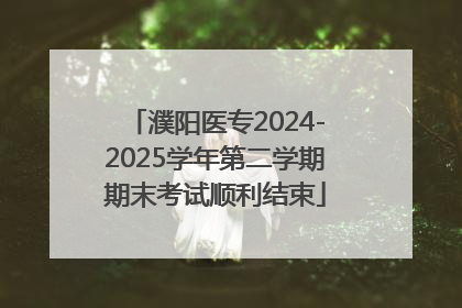 濮阳医专2024-2025学年第二学期期末考试顺利结束
