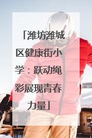 潍坊潍城区健康街小学：跃动绳彩展现青春力量