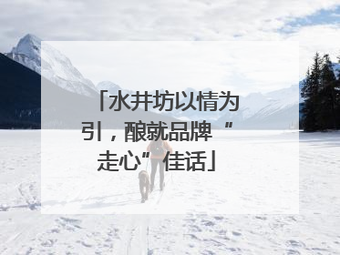水井坊以情为引，酿就品牌“走心”佳话