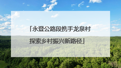永登公路段携手龙泉村探索乡村振兴新路径