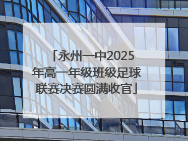 永州一中2025年高一年级班级足球联赛决赛圆满收官