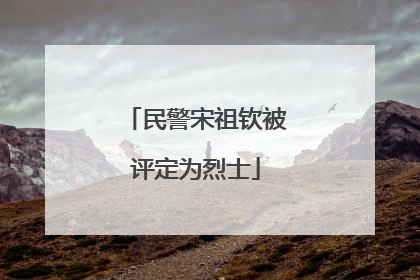 民警宋祖钦被评定为烈士