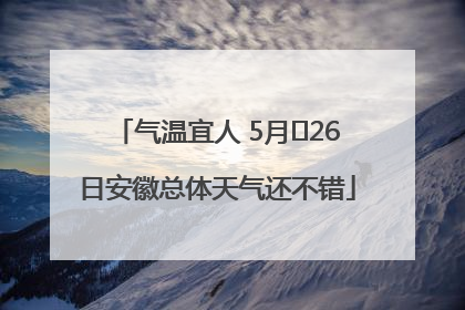 气温宜人 5月﻿26日安徽总体天气还不错