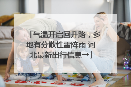 气温开启回升路，多地有分散性雷阵雨 河北最新出行信息→