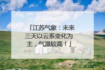 江苏气象：未来三天以云系变化为主，气温较高！