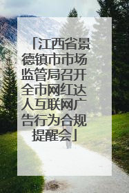 江西省景德镇市市场监管局召开全市网红达人互联网广告行为合规提醒会