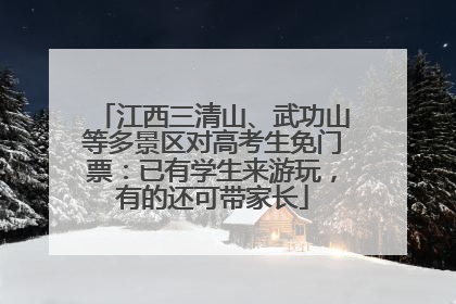 江西三清山、武功山等多景区对高考生免门票：已有学生来游玩，有的还可带家长