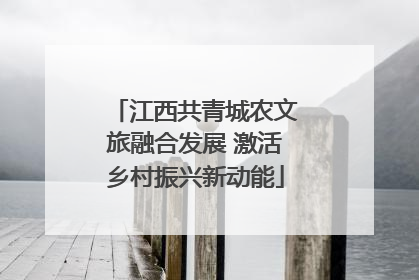 江西共青城农文旅融合发展 激活乡村振兴新动能