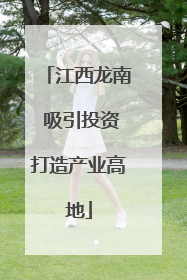 江西龙南 吸引投资打造产业高地