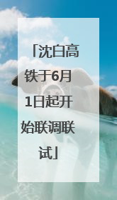沈白高铁于6月1日起开始联调联试