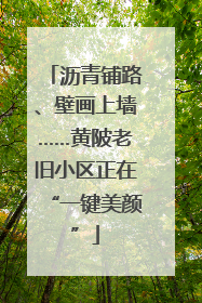 沥青铺路、壁画上墙……黄陂老旧小区正在“一键美颜”