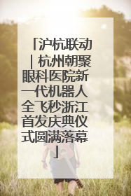 沪杭联动｜杭州朝聚眼科医院新一代机器人全飞秒浙江首发庆典仪式圆满落幕