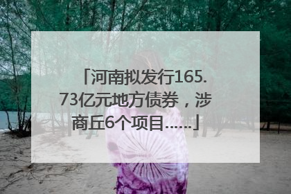 河南拟发行165.73亿元地方债券，涉商丘6个项目……
