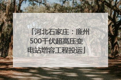 河北石家庄：廉州500千伏超高压变电站增容工程投运