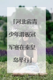 河北省青少年滑板冠军赛在秦皇岛举行