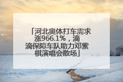 河北奥体打车需求涨966.1%，滴滴保障车队助力邓紫棋演唱会散场