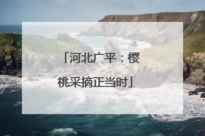 河北广平：樱桃采摘正当时