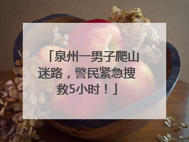 泉州一男子爬山迷路，警民紧急搜救5小时！