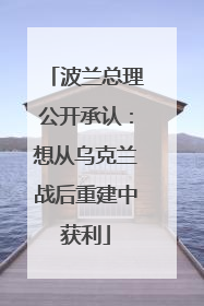 波兰总理公开承认：想从乌克兰战后重建中获利