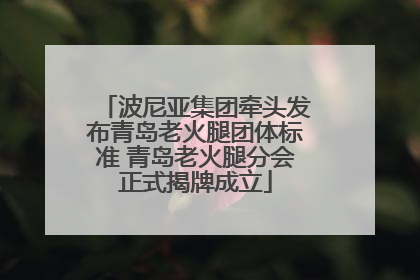 波尼亚集团牵头发布青岛老火腿团体标准 青岛老火腿分会正式揭牌成立
