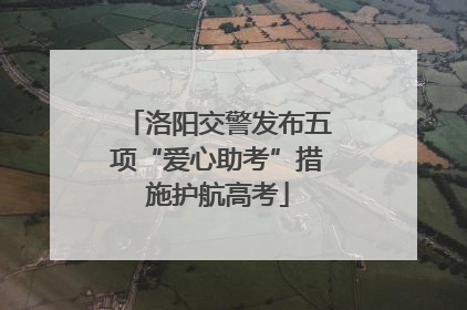 洛阳交警发布五项“爱心助考”措施护航高考