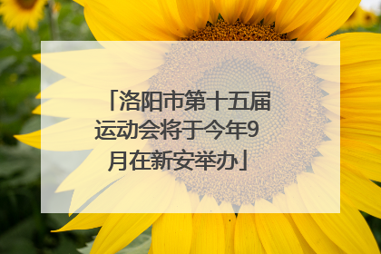 洛阳市第十五届运动会将于今年9月在新安举办