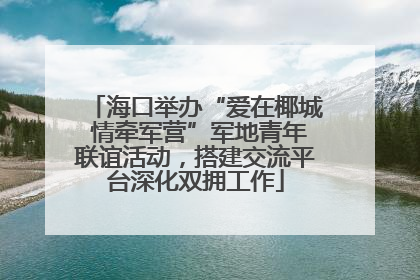 海口举办“爱在椰城 情牵军营”军地青年联谊活动，搭建交流平台深化双拥工作