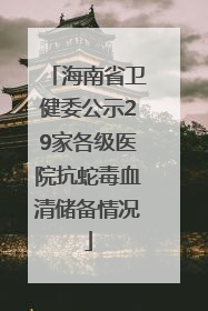 海南省卫健委公示29家各级医院抗蛇毒血清储备情况