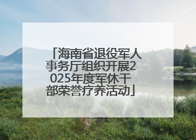 海南省退役军人事务厅组织开展2025年度军休干部荣誉疗养活动