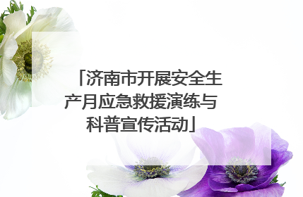 济南市开展安全生产月应急救援演练与科普宣传活动