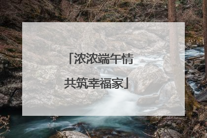 浓浓端午情 共筑幸福家