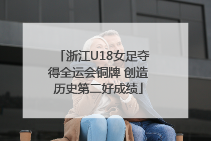 浙江U18女足夺得全运会铜牌 创造历史第二好成绩